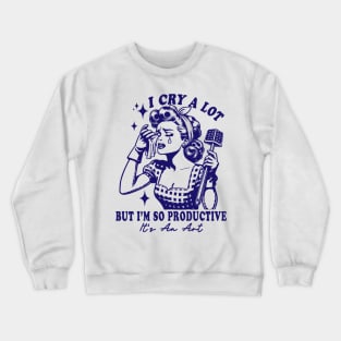 I Cry A Lot But I Am So Productive It's An Art Crewneck Sweatshirt